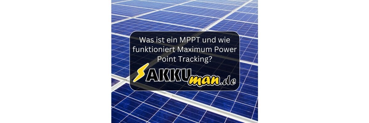 MPPT: Maximale Energieausbeute durch intelligentes Leistungsmanagement in Solarsystemen - Was ist ein MPPT und wie funktioniert Maximum Power Point Tracking?