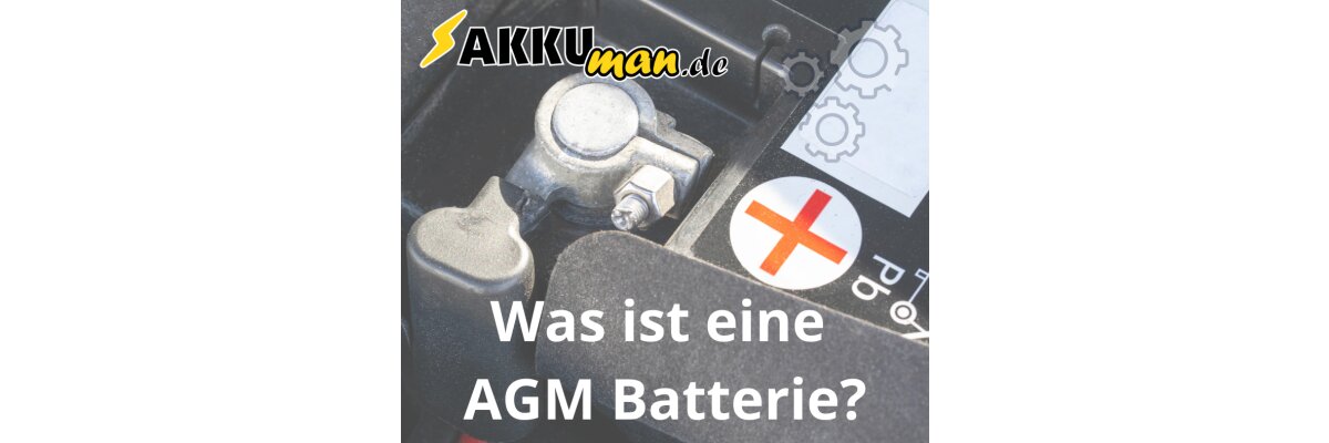 Was ist eine AGM Batterie? - Was ist eine AGM Batterie? Kurz erklärt - AKKUman.de 
