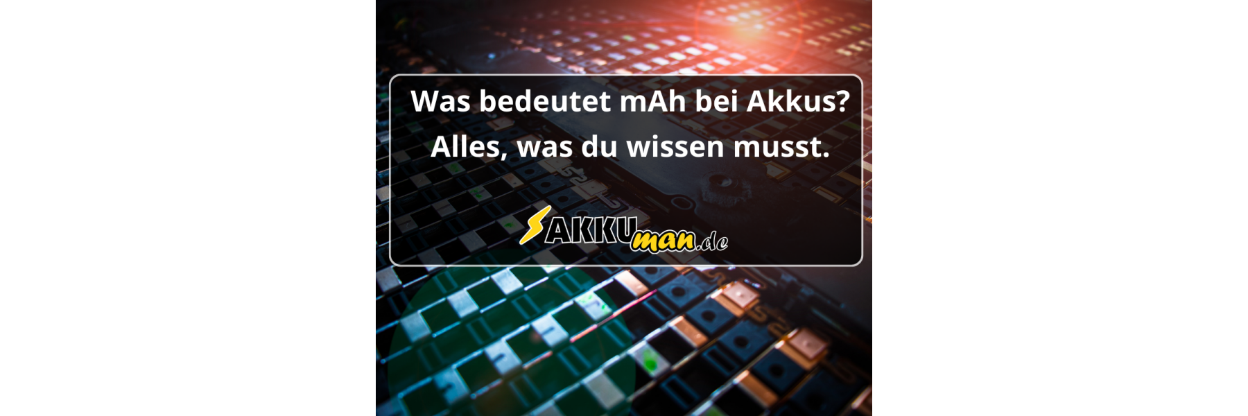Was bedeutet mAh bei Akkus? Alles, was du wissen musst.
