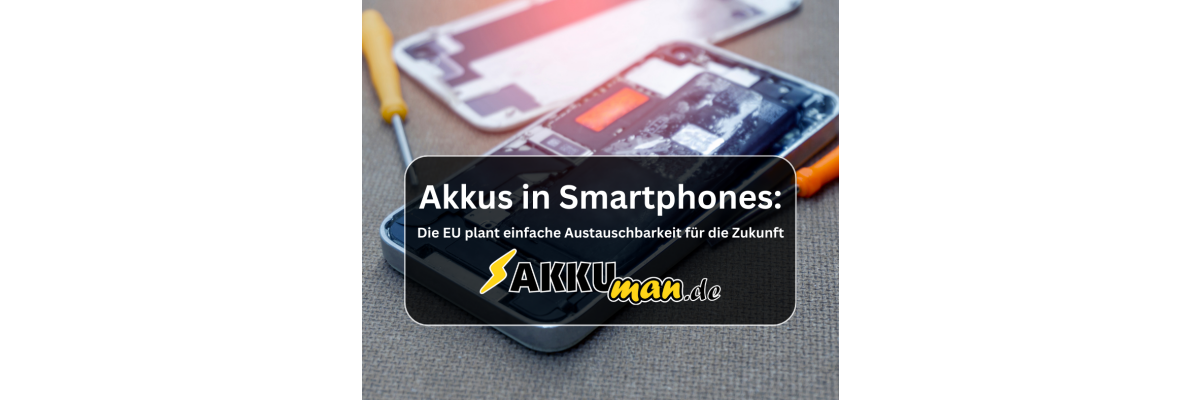 Akkus in Smartphones: Die EU plant einfache Austauschbarkeit für die Zukunft - Akkus in Smartphones: Die EU plant einfache Austauschbarkeit für die Zukunft